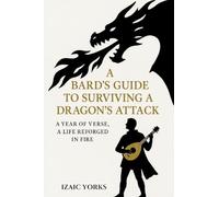 A Bards Guide To Surviving a Dragon's Attack: A Redemptive Epic in Poetic Verse