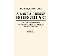 A bas la presse bourgeoise ! Deux siècles de critique anticapitaliste des médias - Dominique Pinsolle - Agone - broché - Essai