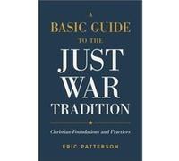 A Basic Guide to the Just War Tradition Christian Foundations and Practices by Eric Patterson Eric Patterson (Auteur)