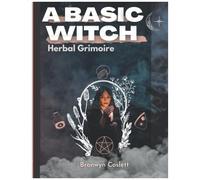 A Basic Witch Herbal Grimoire: A Fully Indexed Herbal Handbook Of Magickal Ingredients
