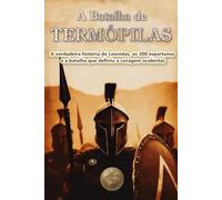 A Batalha de Termópilas. A verdadeira história de Leonidas, os 300 espartanos e a batalha que definiu a coragem ocidental.