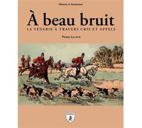 A beau bruit La Vénerie à travers cris et appels - Pierre Lecoeur - Hugues De Chivre - broché - Guide