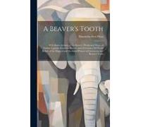 A Beaver's Tooth [Microform]: With Some Account Of The Beaver's Works And Ways, Of Indian Legends About The Beaver, And Of Curious Old World Beliefs