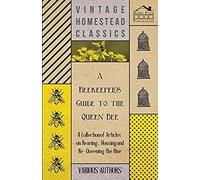 A Beekeeper's Guide To The Queen Bee - A Collection Of Articles On Rearing, Housing And Re-Queening The Hive