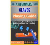 A Beginner Claves Playing Guide: Learn Easy Rhythms & Patterns to Master Claves for Latin, Afro-Cuban, and Percussion Music"