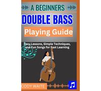 A Beginner Double Bass Playing Guide: A Step-by-Step Double Bass Learning Method for Beginners"