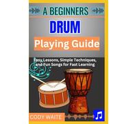 A Beginner Drum Playing Guide: "Step-by-Step Lessons and Easy Rhythms for New Drummers to Master Beats and Play with Confidence"