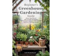A Beginner’s Greenhouse Gardening Guide: Grow Year-Round with Climate-Smart Strategies, DIY Projects & Expert Pest Control Tips for a Thriving Garden