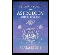A Beginner’s Guide to Astrology and the Stars: Unlocking the Magic of the Cosmos