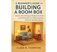 A Beginner’s Guide to Building a Room Box: Step-by-Step Techniques, Miniature Furniture, and Creative Ideas for Crafting Stunning Dollhouse-Style Room Boxes