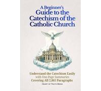 A Beginner’s Guide to the Catechism of the Catholic Church: Understand the Catechism Easily with One-Page Summaries Covering All 2,865 Paragraphs