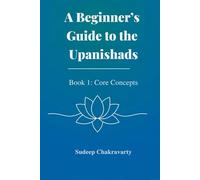 A Beginner’s Guide to the Upanishads - Book 1: Core Concepts: Lessons, Analogies, and Quizzes for a Clear Introduction to Vedantic Wisdom