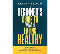 A Beginner’s Guide to What Is Eating Healthy: How to Build a Healthy Relationship With Food That Actually Lasts
