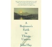 A Beginner's Faith in Things Unseen John Hay (Auteur)