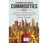 A Beginners First Book on Commodities 2025: A Comprehensive Guide to Mastering, Understanding Market Dynamics, and Developing Winning Investment Strategies for Lasting Financial Success.