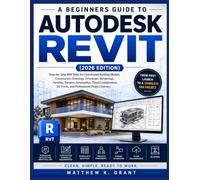 A BEGINNERS GUIDE TO AUTODESK REVIT: Step-by-Step BIM Skills for Coordinated Building Models, Construction Drawings, Schedules, Renderings, ... 3D Prints, and Professional Project Delivery