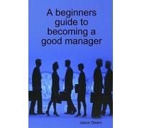 A Beginners Guide To Becoming A Good Manager