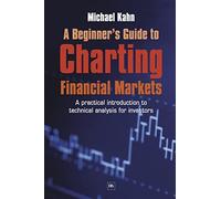 A Beginner's Guide to Charting Financial Markets: A practical introduction to technical analysis for investors
