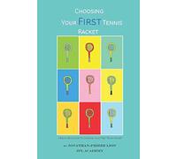 A Beginner's Guide To Choosing Your First Tennis Racket: The Ultimate Characteristics Focused Research Book To Choose The Perfect First Racket To Start Tennis
