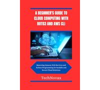 A BEGINNER'S GUIDE TO CLOUD COMPUTING WITH BOTO3 AND AWS CLI: Mastering Amazon Web Services and Python Programming for Scalable and Secure Cloud Solutions