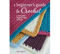 A Beginner's Guide To Crochet: A Complete Step-By-Step Course