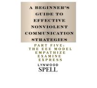 A Beginner's Guide to Effective Nonviolent Communication Strategies: Part 5: The EEE Model : Empathize, Examine, Express