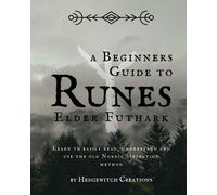 a Beginners guide to Elder Futhark runes: Learn to easily read, understand and use the old Nordic divination method