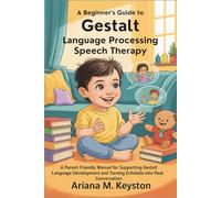 A Beginner's Guide to Gestalt Language Processing Speech Therapy: A Parent-Friendly Manual for Supporting Gestalt Language Development and Turning Echolalia into Real Conversation