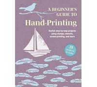 A Beginner's Guide to Hand-printing: 35 Projects to Make Stylish Step-by-step Projects Using Stamps, Stencils, Screen Printing, and More