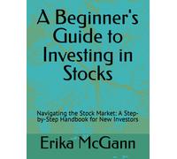 A Beginner's Guide To Investing In Stocks: Navigating The Stock Market: A Step-By-Step Handbook For New Investors