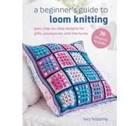 A Beginner's Guide to Loom Knitting: Easy Step-by-step Designs for Gifts, Accessories, and the Home