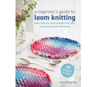 A Beginner's Guide to Loom Knitting: Easy Step-by-step Designs for Gifts, Accessories, and the Home