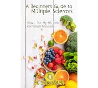 A Beginner's Guide To Multiple Sclerosis: How I Put My MS Into Remission Naturally