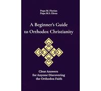 A Beginner's Guide to Orthodox Christianity: Understanding Orthodox Beliefs, Worship, Prayer, and Spiritual Life