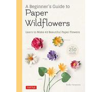 A Beginner's Guide to Paper Wildflowers: Learn to Make 43 Beautiful Paper Flowers