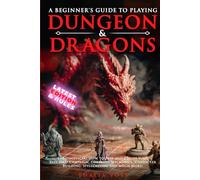 A Beginner's Guide to Playing Dungeons & Dragons: The Unofficial How to Play and Create Your Best D&D Campaign, Covering Mechanics, Character Building, Spellcasting and Much More!