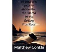A Beginner's Guide To Shamanism, And Wicca For The Solitary Practitioner