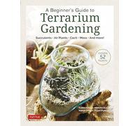 A Beginner's Guide to Terrarium Gardening: Succulents, Air Plants, Cacti, Moss and More! Contains 51 Projects