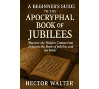 A Beginner's Guide to the Apocryphal Book of Jubilees: Discover the Hidden Connections Between the Book of Jubilees and the Bible