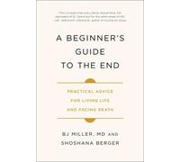 A Beginner's Guide to the End: Practical Advice for Living Life and Facing Death