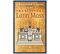 A Beginner's Guide To The Traditional Latin Mass