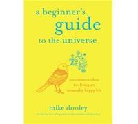 A Beginners Guide to the Universe Uncommon Ideas for Living an Unusually Happy Life by Mike Dooley Mike Dooley (Auteur)
