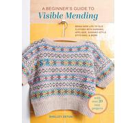 A Beginner's Guide to Visible Mending: With Over 20 Easy Projects: Bring New Life to Old Clothes with Darning, Appliqué, Sashiko-Style Stitching, and More