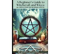 A Beginners Guide To Witchcraft And Wicca: 50+ Everyday And Season Spells For The Budding Witch