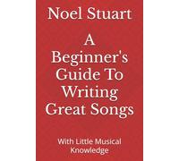 A Beginner's Guide To Writing Great Songs: With Little Musical Knowledge