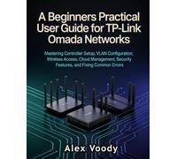 A Beginners Practical User Guide for TP-Link Omada Networks: Mastering Controller Setup, VLAN Configuration, Wireless Access, Cloud Management, Security Features, and Fixing Common Errors