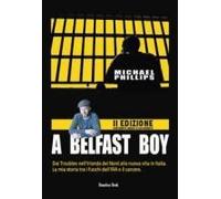 A Belfast Boy. Dai Troubles Nell'irlanda Del Nord Alla Nuova Vita In Italia. La Mia Storia Tra I Fuochi Dell'ira E Il Carcere