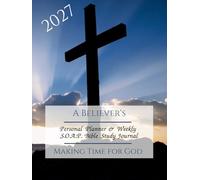 A BELIEVER'S 2027 Personal Planner & SOAP Bible Study Journal: Monthly, Weekly & Daily Agenda With Weekly SOAP Method Study Prompts & Quotes From The Bible For Christians