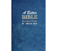 A Better Bible: Part 3 of 3: Scriptures Miscellaneous and Belated