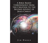 A Bible-Based Chronology From The Creation To The Second Advent Of Jesus Christ